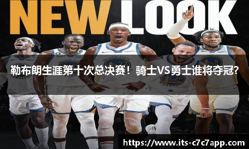 勒布朗生涯第十次总决赛！骑士VS勇士谁将夺冠？