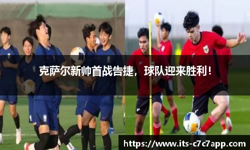克萨尔新帅首战告捷，球队迎来胜利！