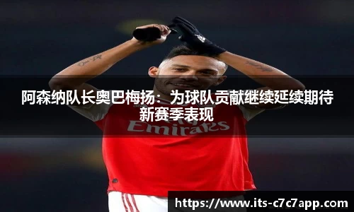 阿森纳队长奥巴梅扬：为球队贡献继续延续期待新赛季表现