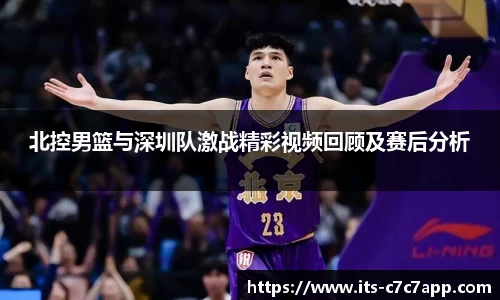 北控男篮与深圳队激战精彩视频回顾及赛后分析