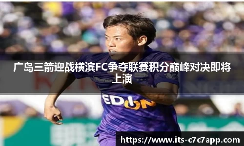广岛三箭迎战横滨FC争夺联赛积分巅峰对决即将上演