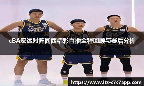 cBA宏远对阵同西精彩直播全程回顾与赛后分析